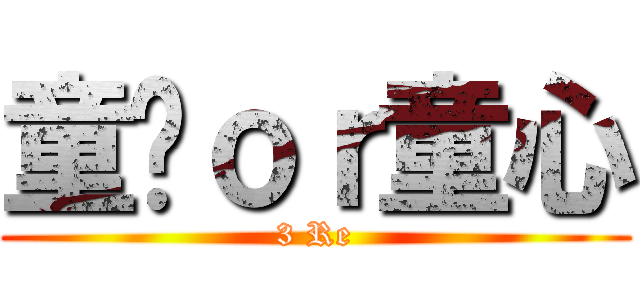 童殇ｏｒ童心 (3 Re)