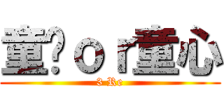 童殇ｏｒ童心 (3 Re)