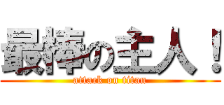 最棒の主人！ (attack on titan)