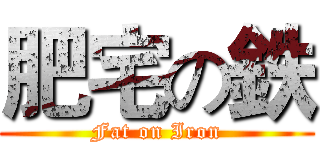 肥宅の鉄 (Fat on Iron)
