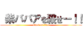  柴ババアを殺せー！！ (attack on titan)