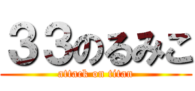 ３３のるみこ (attack on titan)