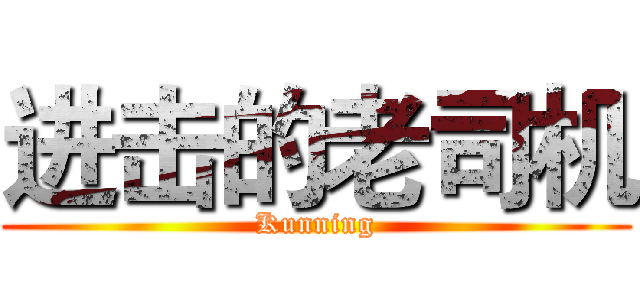 进击的老司机 (Kunning)