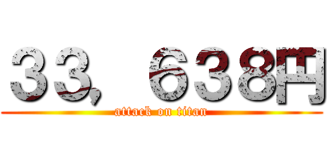 ３３，６３８円 (attack on titan)