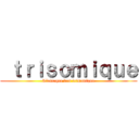  ｔｒｉｓｏｍｉｑｕｅ (L'attaque des trisomique)