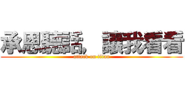 承恩聽話，讓我看看 (attack on titan)