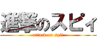 進撃のスピィ (attack on spii)