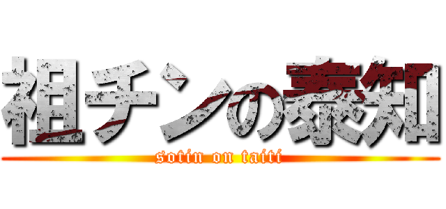 祖チンの泰知 (sotin on taiti)