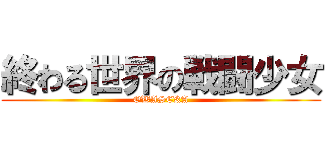 終わる世界の戦闘少女 (OWASEKA)