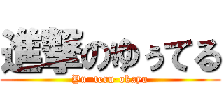 進撃のゆぅてる (Yu=teru-okayu)