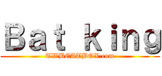 Ｂａｔ ｋｉｎｇ (TWBEATBOX.com)