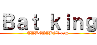 Ｂａｔ ｋｉｎｇ (TWBEATBOX.com)