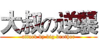 大叔の逆襲 (attack by big brother)