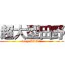 超大型田野 (very BIG 田野)