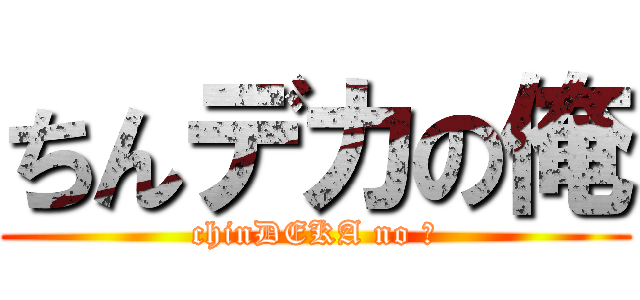 ちんデカの俺 (chinDEKA no 俺)