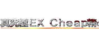 真究極ＥＸ Ｃｈｅａｐ精の仙帝 (真究極EX Cheap精の仙帝)