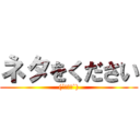 ネタをください ((´･∀･`))