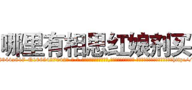 哪里有相思红娘剂买 (哪里有相思红娘剂买【电-话151x68344x817-Q1065427042元-吉-药-业】我们做的是长期生意,靠的是老客户长期支持 哪里有相思红娘剂买在发表了一篇http://sngk.net/zYxi4V

参考消息网我们做的是长期生意,靠的是老客户长期支持也许我们早该意识到，就连鲍勃·霍斯金斯（金球奖戏剧类电影男主角 
)