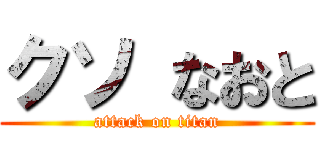 クソ なおと (attack on titan)