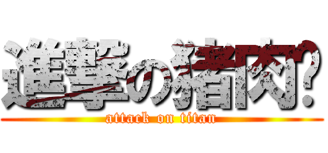 進撃の猪肉荣 (attack on titan)