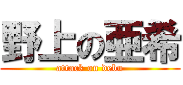 野上の亜希 (attack on debu)