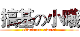 搞基の小曦 (attack on xiaoxi)