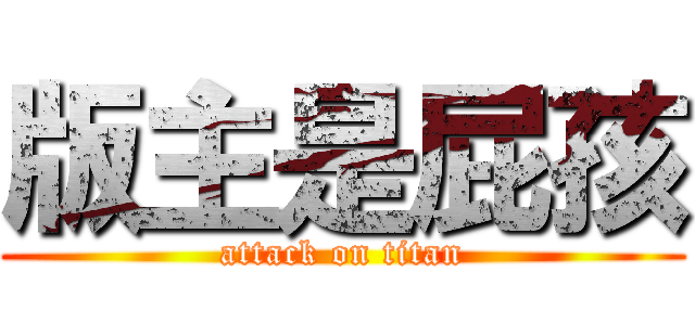 版主是屁孩 (attack on titan)