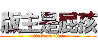 版主是屁孩 (attack on titan)