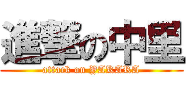 進撃の中里 (attack on YAKARA)
