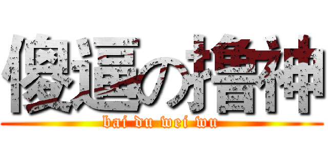 傻逼の撸神 (bai du wei wu)