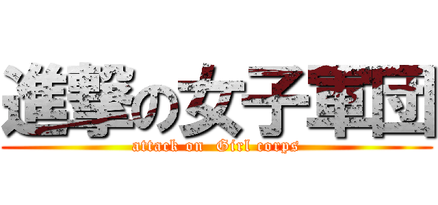 進撃の女子軍団 (attack on  Girl corps)