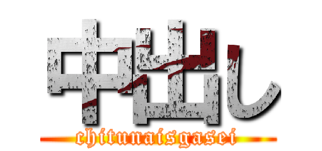 中出し (chitunaisgasei)