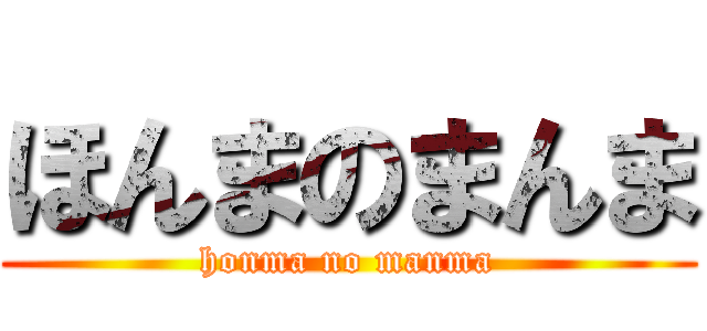 ほんまのまんま (honma no manma)