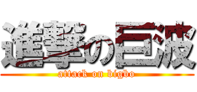 進撃の巨波 (attack on bigbo)