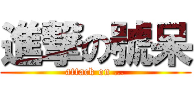 進撃の號呆 (attack on …)