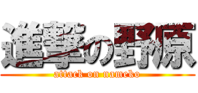 進撃の野原 (attack on nameko)