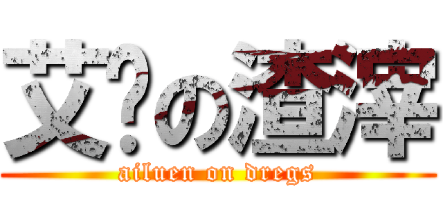 艾伦の渣滓 (ailuen on dregs)