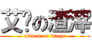 艾伦の渣滓 (ailuen on dregs)