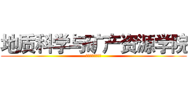 地质科学与矿产资源学院 (新生完全攻略手册)