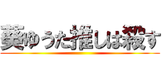 葵ゆうた推しは殺す ()