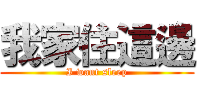 我家住這邊 (I want sleep)