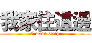 我家住這邊 (I want sleep)