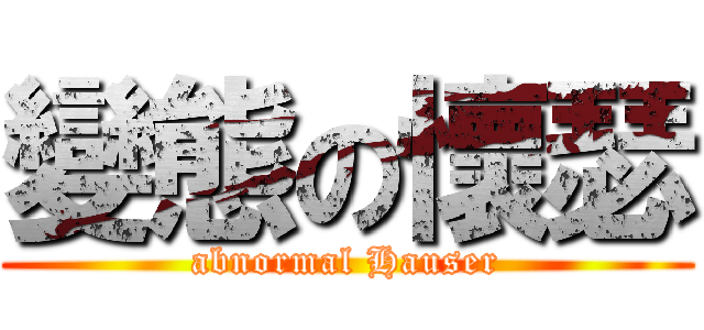變態の懷瑟 (abnormal Hauser)