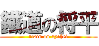 鐵道の将平 (train on syohei)