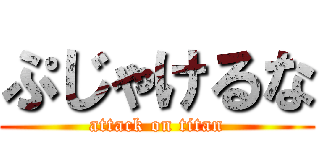 ぷじゃけるな (attack on titan)