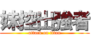 妹控出強者 (attack on titan)