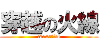 穿越の火線 (crossfire)
