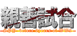 親善試合 (SPY  before 6years of WW2)