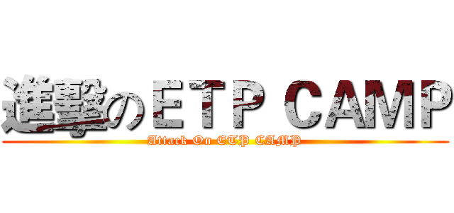 進擊のＥＴＰ ＣＡＭＰ (Attack On ETP CAMP)