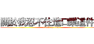 關於我忍不住造口業這件事 (attack on titan)